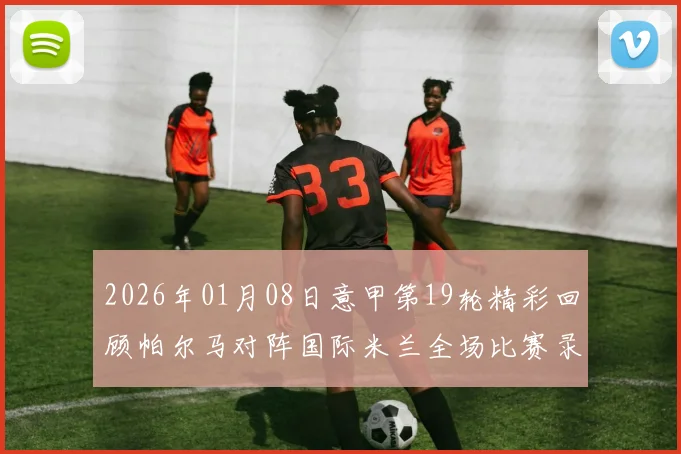 2026年01月08日意甲第19轮精彩回顾帕尔马对阵国际米兰全场比赛录像分析